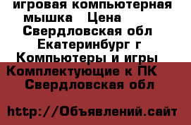 игровая компьютерная мышка › Цена ­ 900 - Свердловская обл., Екатеринбург г. Компьютеры и игры » Комплектующие к ПК   . Свердловская обл.